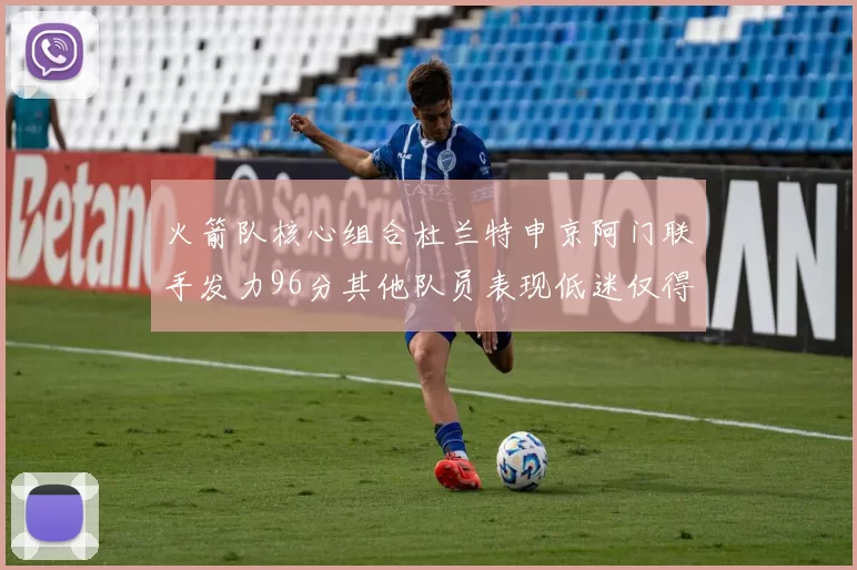 火箭队核心组合杜兰特申京阿门联手发力96分其他队员表现低迷仅得28分