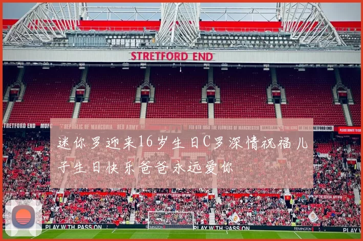 迷你罗迎来16岁生日C罗深情祝福儿子生日快乐爸爸永远爱你